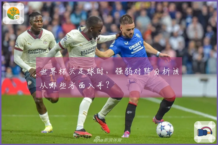 世界杯买足球时，强弱对阵分析该从哪些方面入手？