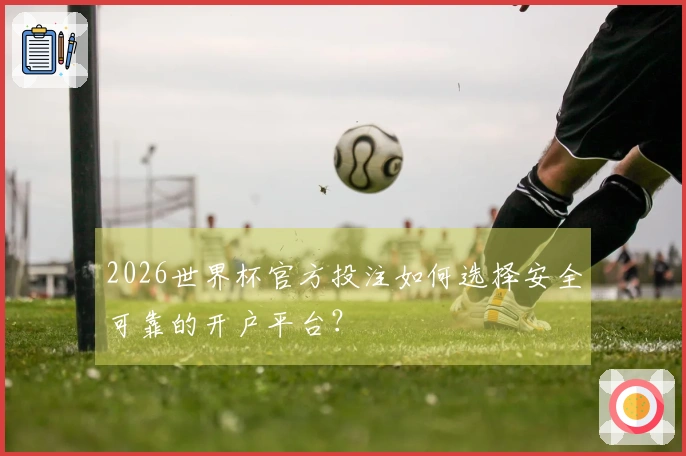 2026世界杯官方投注如何选择安全可靠的开户平台？