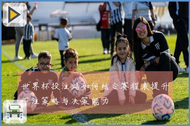 世界杯投注站如何结合赛程表提升下注策略与决策能力
