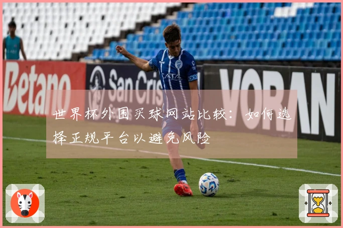 世界杯外围买球网站比较：如何选择正规平台以避免风险