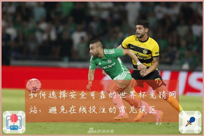 如何选择安全可靠的世界杯竞猜网站，避免在线投注的常见误区