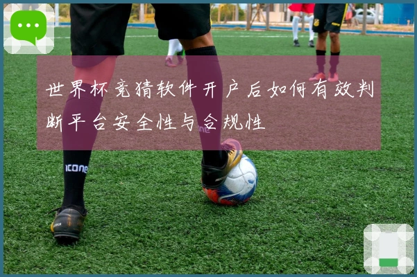 世界杯竞猜软件开户后如何有效判断平台安全性与合规性