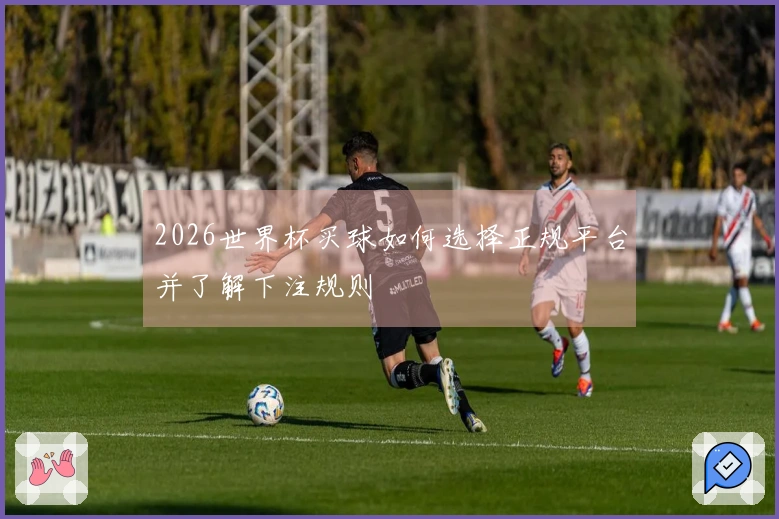 2026世界杯买球如何选择正规平台并了解下注规则