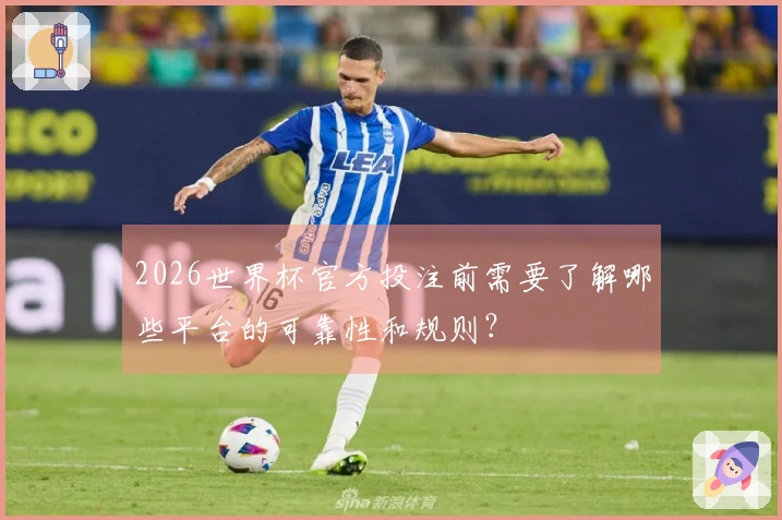 2026世界杯官方投注前需要了解哪些平台的可靠性和规则？