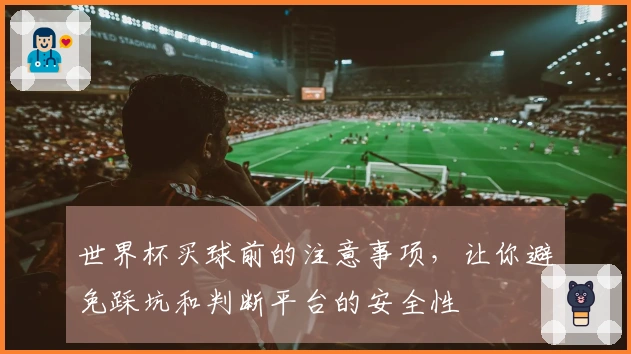 世界杯买球前的注意事项，让你避免踩坑和判断平台的安全性