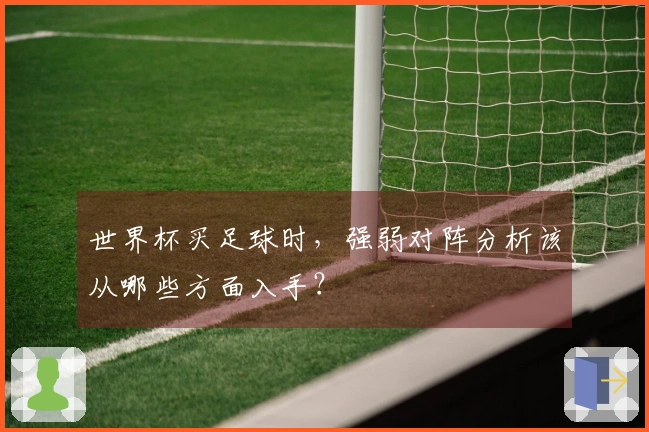 世界杯买足球时，强弱对阵分析该从哪些方面入手？
