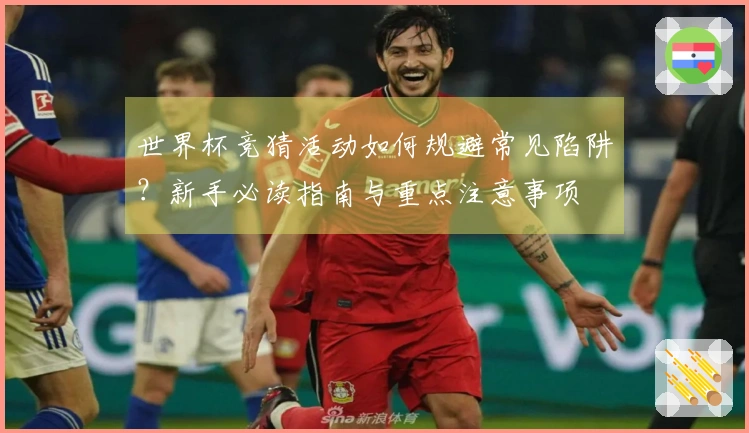 世界杯竞猜活动如何规避常见陷阱？新手必读指南与重点注意事项