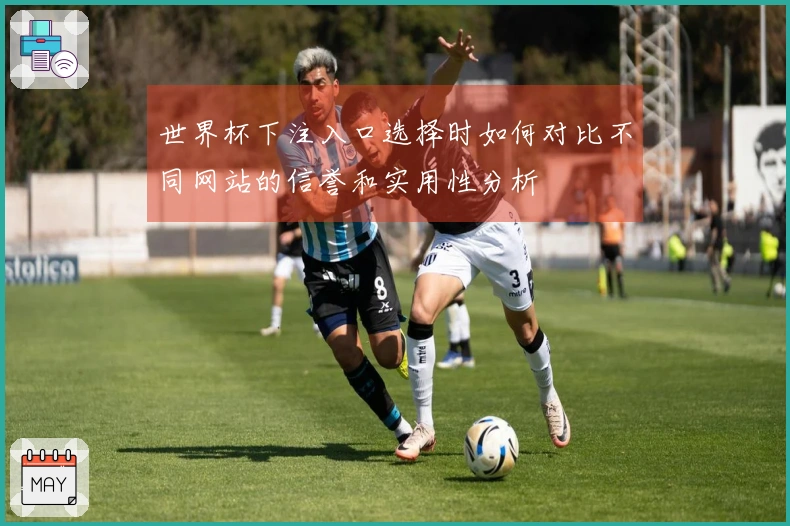 世界杯下注入口选择时如何对比不同网站的信誉和实用性分析