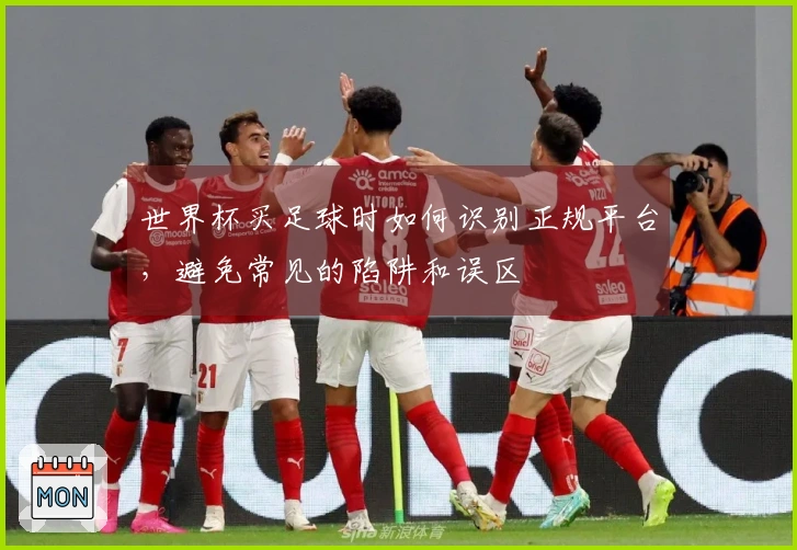 世界杯买足球时如何识别正规平台，避免常见的陷阱和误区