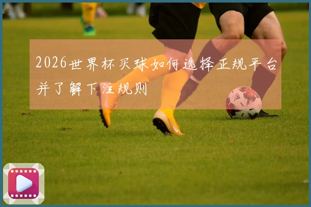 2026世界杯买球如何选择正规平台并了解下注规则