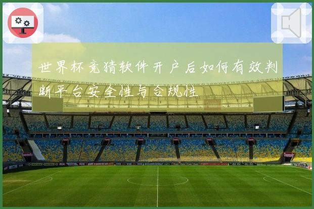 世界杯竞猜软件开户后如何有效判断平台安全性与合规性