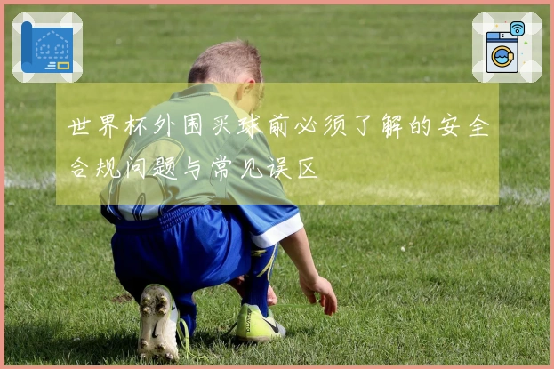 世界杯外围买球前必须了解的安全合规问题与常见误区