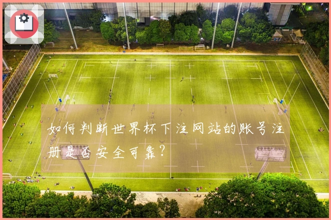 如何判断世界杯下注网站的账号注册是否安全可靠？