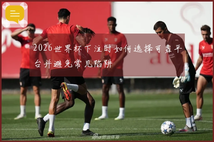 2026世界杯下注时如何选择可靠平台并避免常见陷阱