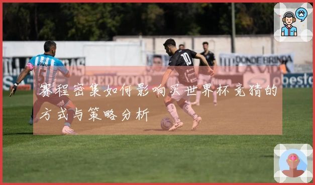 赛程密集如何影响买世界杯竞猜的方式与策略分析